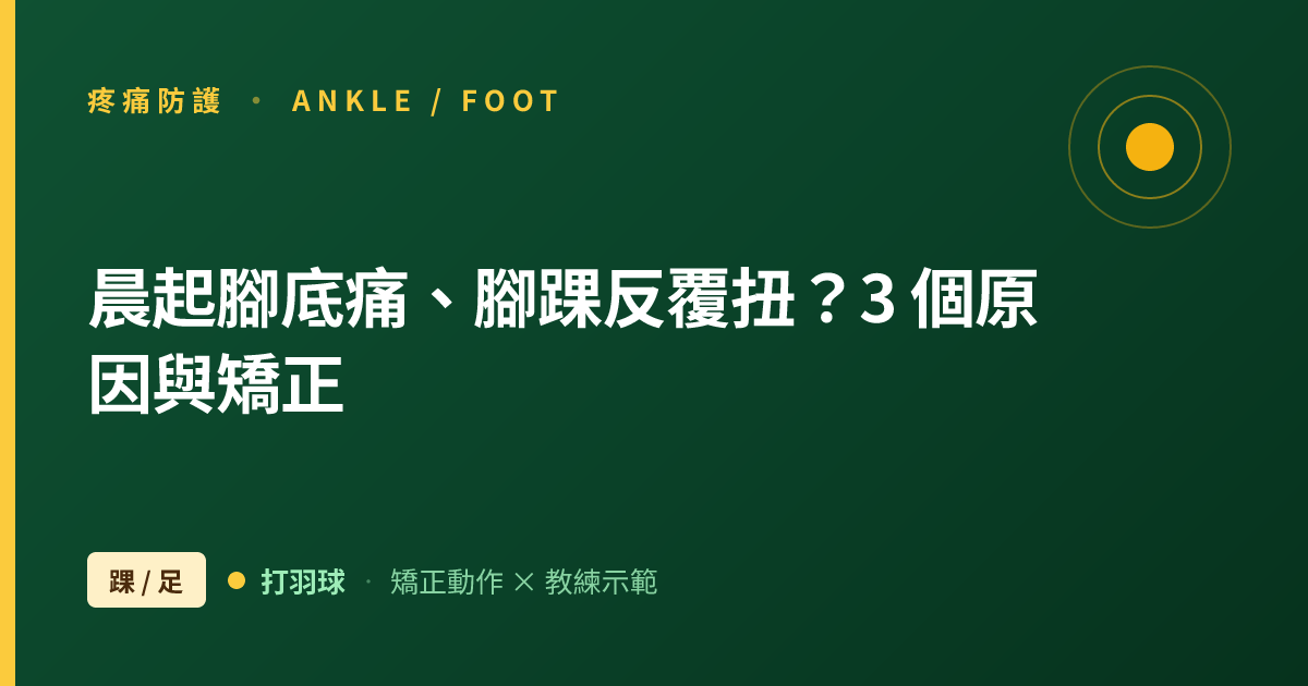 晨起腳底刺痛、腳踝反覆扭？羽球踝足痛的 3 個身體原因與矯正