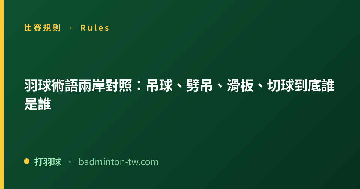 羽球術語兩岸對照：吊球、劈吊、滑板、切球到底誰是誰