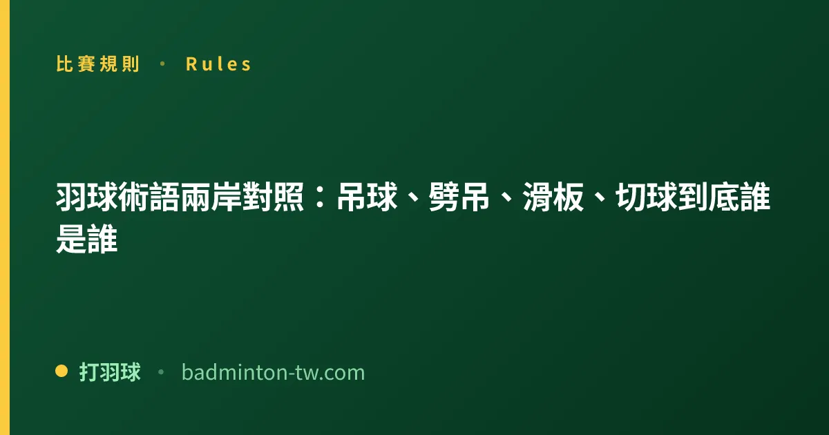 羽球術語兩岸對照：吊球、劈吊、滑板、切球到底誰是誰